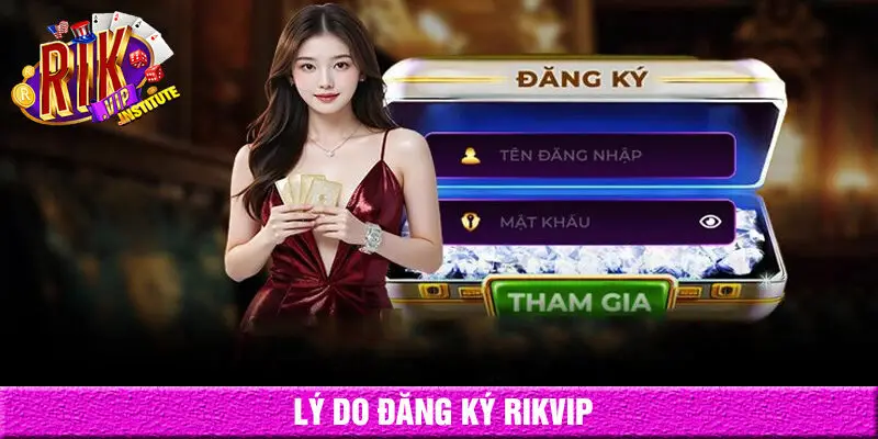 Có nhiều lý do người chơi nên đăng ký rikvip