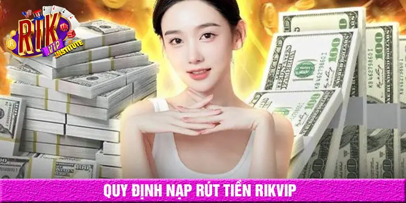 Quy định nạp và rút tiền rikvip